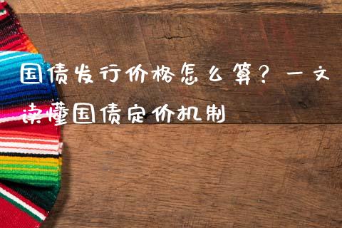 国债发行价格怎么算？一文读懂国债定价机制_https://m.ycdhulan.com_股市在线_第1张