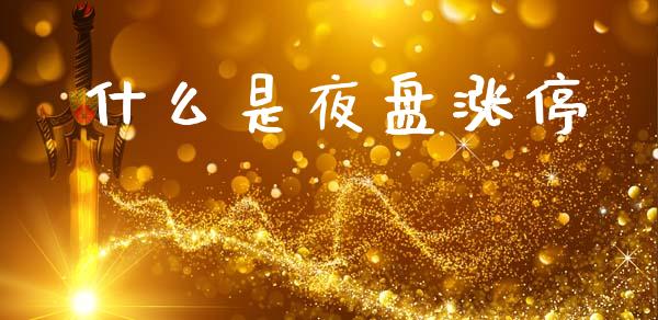 什么是夜盘涨停_股市在线_第1张_财经要闻_股市在线_理财产品_国际金融 什么是夜盘涨停_https://m.ycdhulan.com_股市在线_第1张
