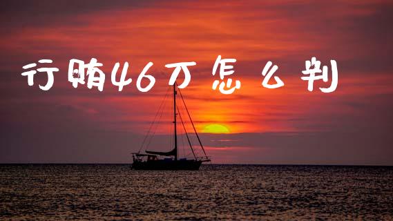 行贿46万怎么判_https://m.ycdhulan.com_证券新闻_第1张
