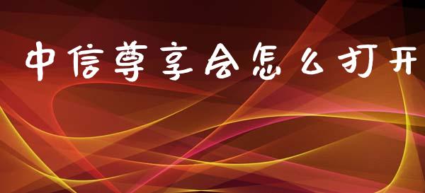 中信尊享会怎么打开_https://m.ycdhulan.com_期货交易_第1张