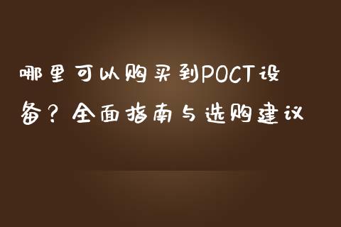 哪里可以购买到POCT设备？全面指南与选购建议_https://m.ycdhulan.com_理财产品_第1张