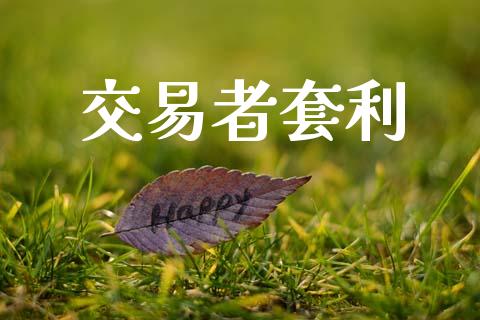 交易者套利_https://m.ycdhulan.com_证券新闻_第1张