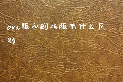 ova版和剧场版有什么区别_期货交易_第1张_财经要闻_股市在线_理财产品_国际金融 ova版和剧场版有什么区别_https://m.ycdhulan.com_期货交易_第1张