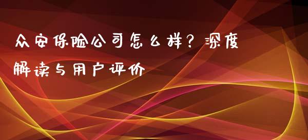 众安保险公司怎么样？深度解读与用户评价_https://m.ycdhulan.com_财经要闻_第1张