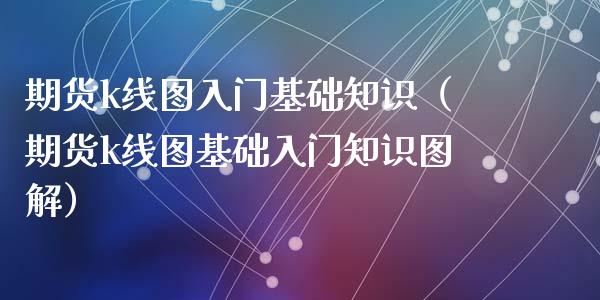 期货k线图入门基础知识(期货k线图基础入门知识图解)_国际金融_第1张_财经要闻_股市在线_理财产品_国际金融 期货k线图入门基础知识(期货k线图基础入门知识图解)_https://m.ycdhulan.com_国际金融_第1张