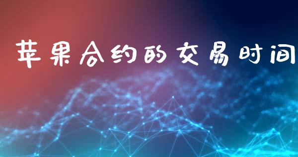 苹果合约的交易时间_https://m.ycdhulan.com_期货交易_第1张