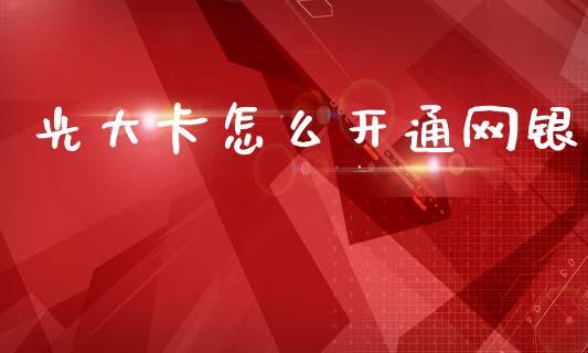 光大卡怎么开通网银_https://m.ycdhulan.com_财经要闻_第1张