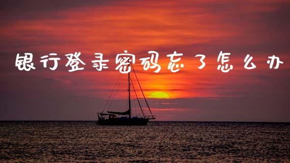 银行登录密码忘了怎么办_https://m.ycdhulan.com_股市在线_第1张