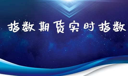 指数期货实时指数_https://m.ycdhulan.com_财经要闻_第1张
