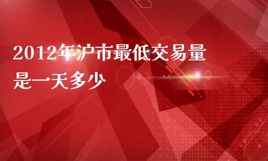 2012年沪市最低交易量是一天多少_https://m.ycdhulan.com_证券新闻_第1张