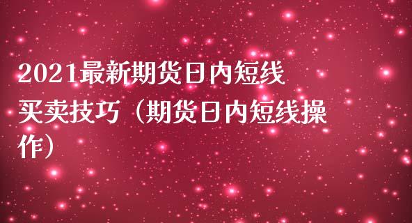 2021最新期货日内短线买卖技巧（期货日内短线操作）_https://m.ycdhulan.com_股市在线_第1张