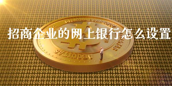 招商企业的网上银行怎么设置_https://m.ycdhulan.com_国际金融_第1张