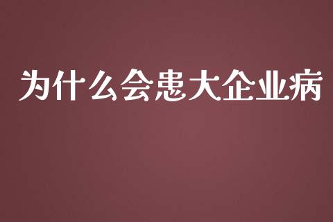 为什么会患大企业病_https://m.ycdhulan.com_国际金融_第1张