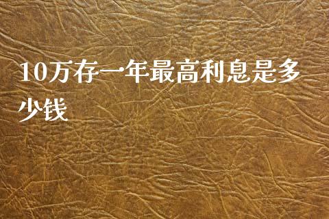 10万存一年最高利息是多少钱_https://m.ycdhulan.com_财经要闻_第1张