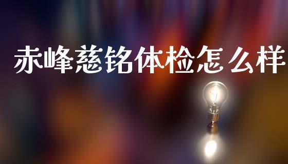 赤峰慈铭体检怎么样_https://m.ycdhulan.com_证券新闻_第1张