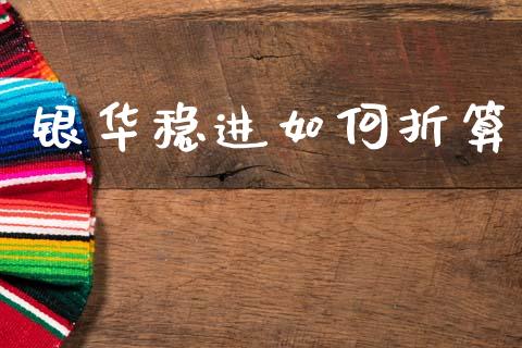 银华稳进如何折算_https://m.ycdhulan.com_理财产品_第1张