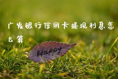 广发银行信用卡提现利息怎么算_https://m.ycdhulan.com_证券新闻_第1张