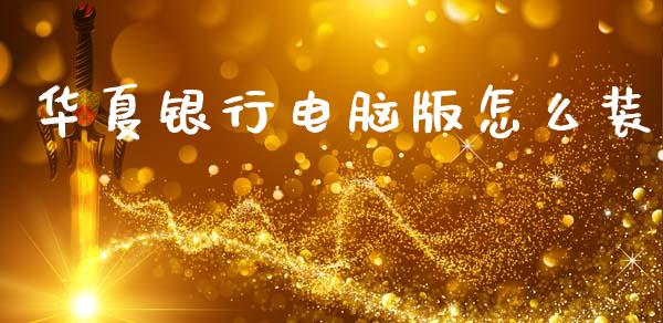 华夏银行电脑版怎么装_https://m.ycdhulan.com_财经要闻_第1张