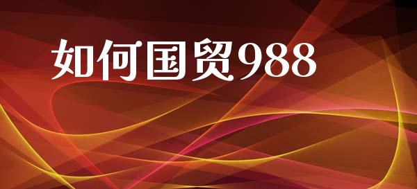 如何国贸988_https://m.ycdhulan.com_证券新闻_第1张