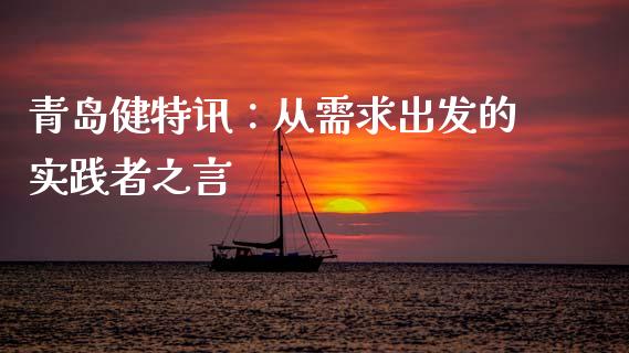 青岛健特讯：从需求出发的实践者之言_https://m.ycdhulan.com_证券新闻_第1张