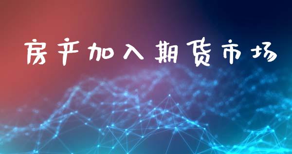 房产加入期货市场_https://m.ycdhulan.com_证券新闻_第1张