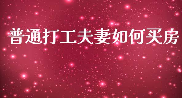 普通打工夫妻如何买房_https://m.ycdhulan.com_财经要闻_第1张