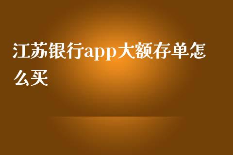 江苏银行app大额存单怎么买_https://m.ycdhulan.com_证券新闻_第1张