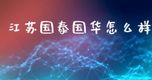 江苏国泰国华怎么样_https://m.ycdhulan.com_理财产品_第1张
