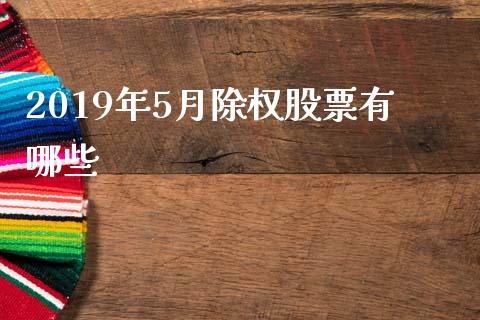 2019年5月除权股票有哪些_https://m.ycdhulan.com_期货交易_第1张