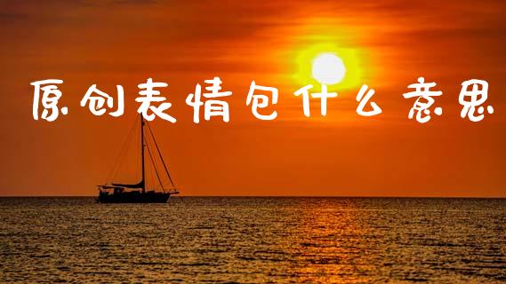 原创表情包什么意思_国际金融_第1张_财经要闻_股市在线_理财产品_国际金融 原创表情包什么意思_https://m.ycdhulan.com_国际金融_第1张