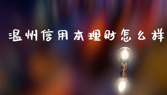 温州信用本理财怎么样_https://m.ycdhulan.com_证券新闻_第1张