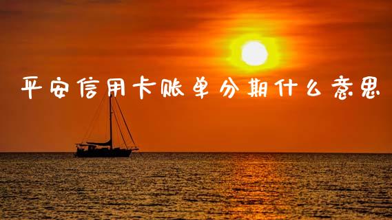 平安信用卡账单分期什么意思_https://m.ycdhulan.com_财经要闻_第1张