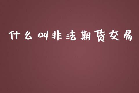 什么叫非法期货交易_国际金融_第1张_财经要闻_股市在线_理财产品_国际金融 什么叫非法期货交易_https://m.ycdhulan.com_国际金融_第1张