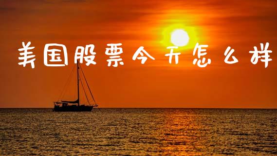 美国股票今天怎么样_https://m.ycdhulan.com_理财产品_第1张