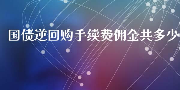 国债逆回购手续费佣金共多少_https://m.ycdhulan.com_理财产品_第1张
