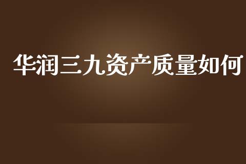 华润三九资产质量如何_https://m.ycdhulan.com_财经要闻_第1张