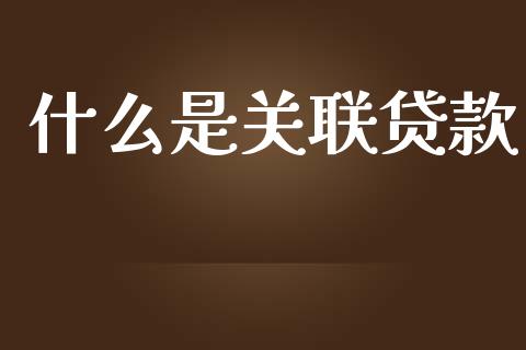 什么是关联贷款_https://m.ycdhulan.com_期货交易_第1张