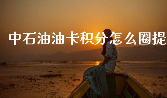 中石油油卡积分怎么圈提_https://m.ycdhulan.com_理财产品_第1张