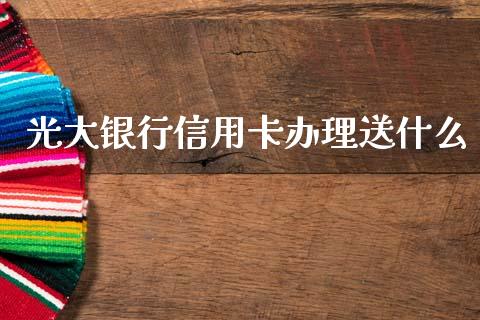 光大银行信用卡办理送什么_https://m.ycdhulan.com_理财产品_第1张