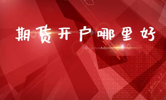 期货开户哪里好_https://m.ycdhulan.com_国际金融_第1张