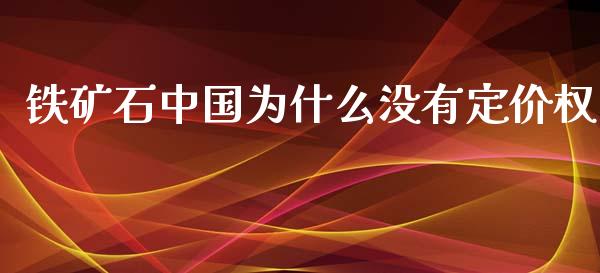 铁矿石中国为什么没有定价权_https://m.ycdhulan.com_财经要闻_第1张