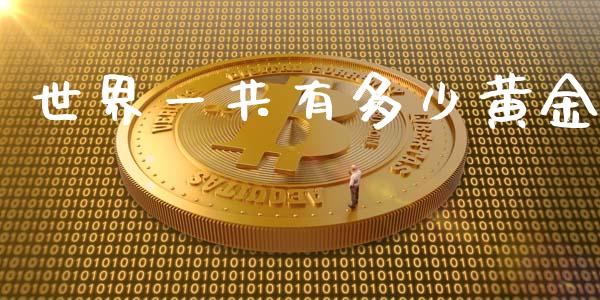 世界一共有多少黄金_https://m.ycdhulan.com_期货交易_第1张