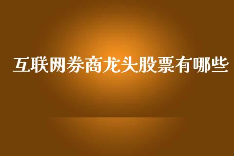 互联网券商龙头股票有哪些_https://m.ycdhulan.com_财经要闻_第1张