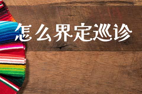 怎么界定巡诊_https://m.ycdhulan.com_理财产品_第1张