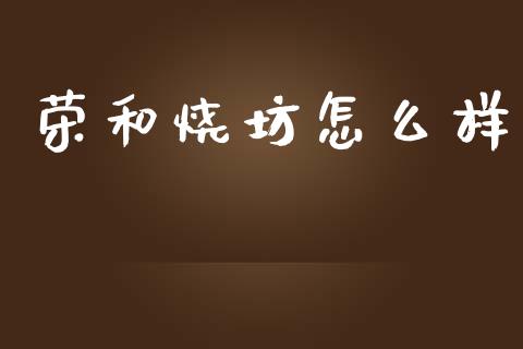 荣和烧坊怎么样_https://m.ycdhulan.com_期货交易_第1张