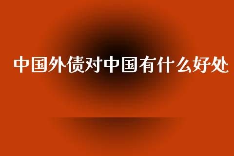 中国外债对中国有什么好处_https://m.ycdhulan.com_证券新闻_第1张