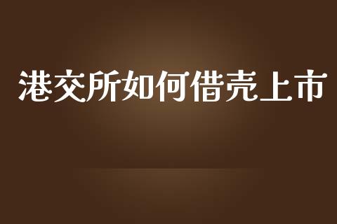 港交所如何借壳上市_https://m.ycdhulan.com_财经要闻_第1张