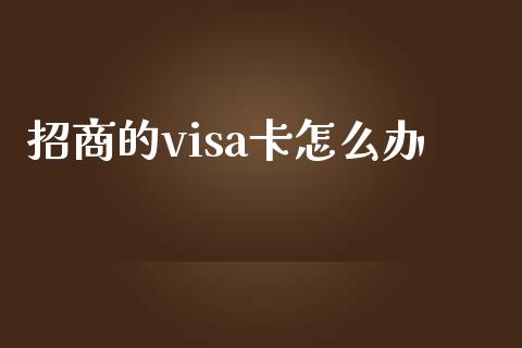 招商的visa卡怎么办_https://m.ycdhulan.com_期货交易_第1张