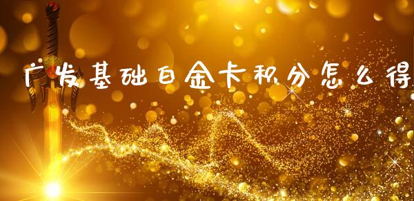 广发基础白金卡积分怎么得_https://m.ycdhulan.com_理财产品_第1张