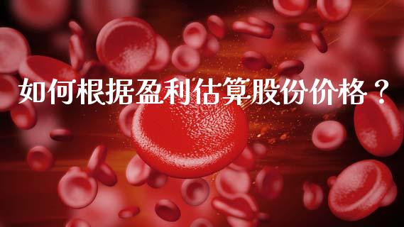 如何根据盈利估算股份价格？_https://m.ycdhulan.com_理财产品_第1张